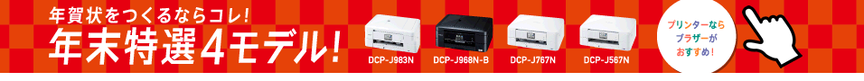 年賀状をつくるならコレ！年末特選4モデル！　DCP-J983N／DCP-J968N-B／DCP-J767N／DCP-J567N　「プリンターならブラザーがおすすめ！」