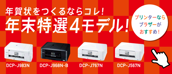 年賀状をつくるならコレ！年末特選4モデル！　DCP-J983N／DCP-J968N-B／DCP-J767N／DCP-J567N　「プリンターならブラザーがおすすめ！」