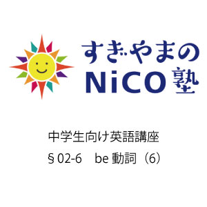 中学生向け英語講座 §02-6 be動詞（6）