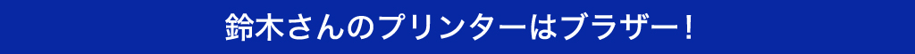 鈴木さんのプリンターはブラザー！
