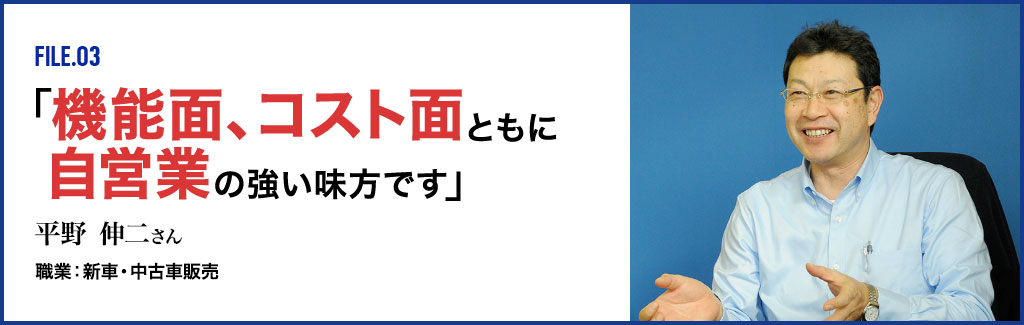 FILE.03 「機能面、コスト面ともに自営業の強い味方です。」 平野伸二さん 職業:新車・中古車販売