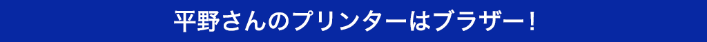 平野さんのプリンターはブラザー！