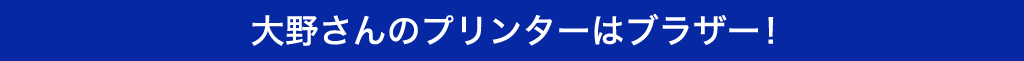 大野さんのプリンターはブラザー！