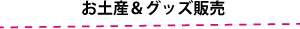 お土産＆グッズ販売