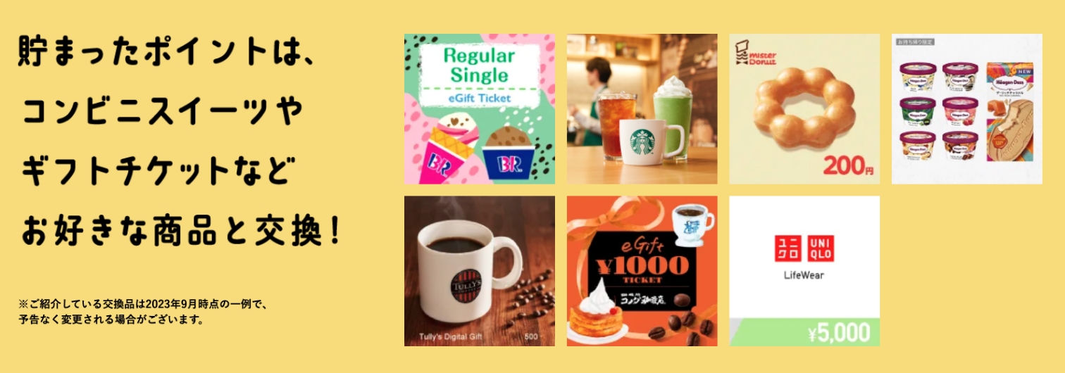 貯まったポイントは、コンビニスイーツやギフトチケットなどお好きな商品と交換！