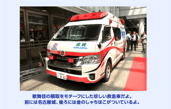 歌舞伎の隈取をモチーフにした珍しい救急車だよ。前には名古屋城、後ろには金のしゃちほこがついているよ。