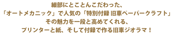 細部にとことんこだわった、オートメカニックで人気の特別付録旧車ペーパークラフト その魅力を一段と高めてくれるプリンターと紙、そして付録で作る旧車ジオラマ
