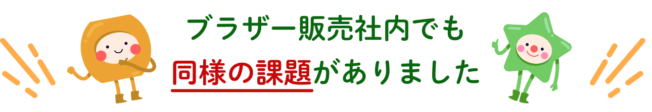 ブラザー販売社内でも同様の課題がありました