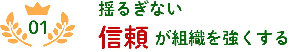 01 揺るぎない信頼が組織を強くする