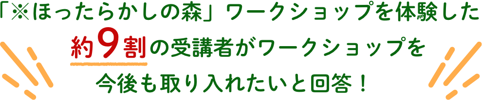 「※ほったらかしの森」ワークショップを体験した約9割の受講者がワークショップを今後も取り入れたいと回答!