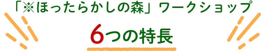 「※ほったらかしの森」ワークショップ 6つの特徴