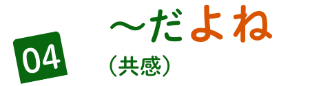 04 〜だよね
