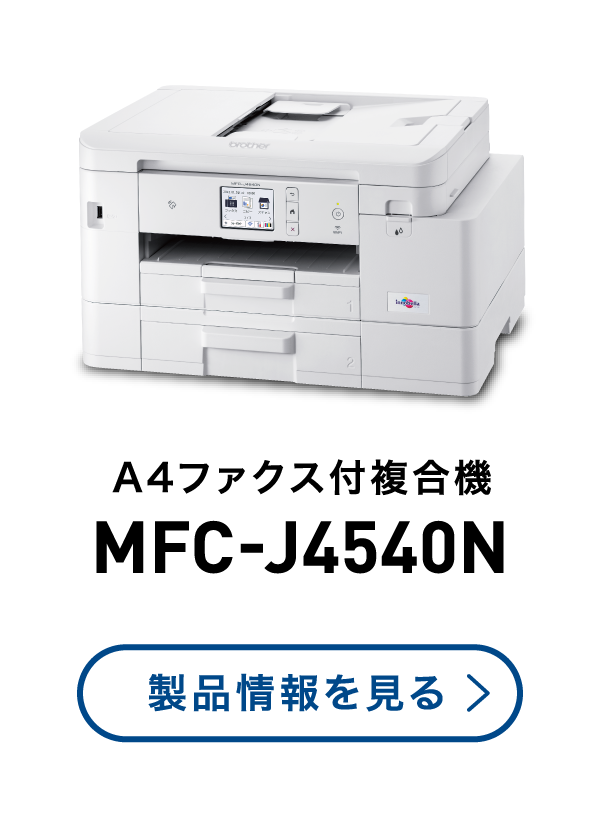 A4ファクス付複合機 MFC-J4540N 製品情報を見る