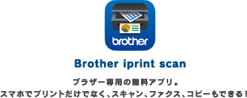 Brother iprint scan ブラザー専用の無料アプリ。スマホでプリントだけでなく、スキャン、ファクス、コピーもできる！