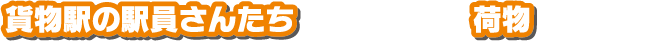 貨物駅の駅員さんたち 積み荷
