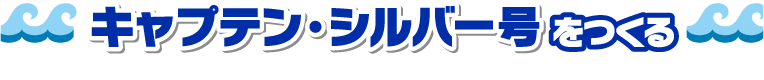 「キャプテン・シルバー号」を作る