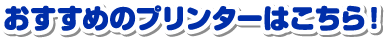 おすすめプリンターはこちら！