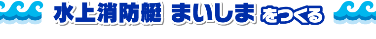 「大阪市消防局水上消防署 水上消防艇 まいしま」をつくる