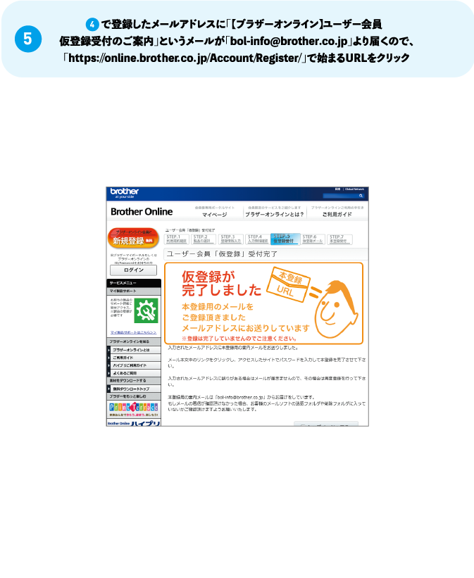 （5）4で登録したメールアドレスに「【ブラザーオンライン】ユーザー会員 仮登録受付のご案内」というメールが「bol-info@brother.co.jp」より届くので、 「https://online.brother.co.jp/Account/Register/」で始まるURLをクリック 